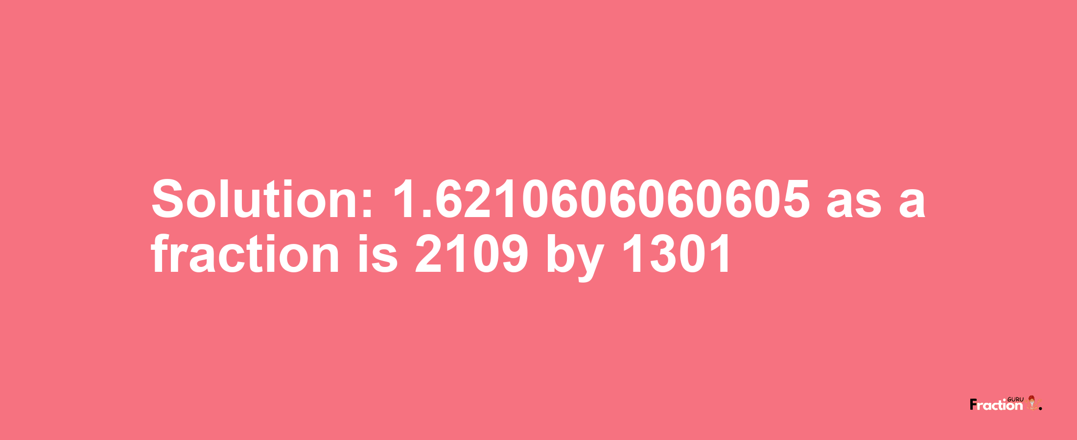 Solution:1.6210606060605 as a fraction is 2109/1301